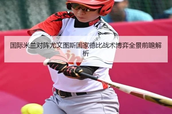 国际米兰对阵尤文图斯国家德比战术博弈全景前瞻解析