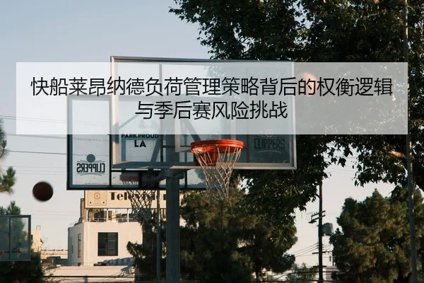 快船莱昂纳德负荷管理策略背后的权衡逻辑与季后赛风险挑战