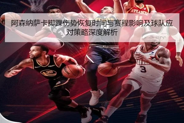 阿森纳萨卡脚踝伤势恢复时间与赛程影响及球队应对策略深度解析