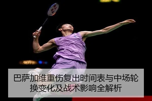 巴萨加维重伤复出时间表与中场轮换变化及战术影响全解析