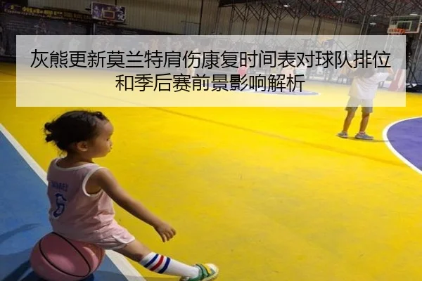 灰熊更新莫兰特肩伤康复时间表对球队排位和季后赛前景影响解析