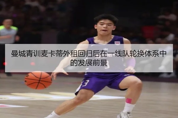 曼城青训麦卡蒂外租回归后在一线队轮换体系中的发展前景