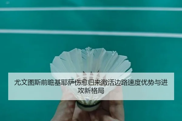 尤文图斯前瞻基耶萨伤愈归来激活边路速度优势与进攻新格局