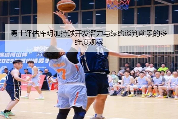 勇士评估库明加持球开发潜力与续约谈判前景的多维度观察